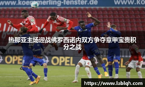 热那亚主场迎战佛罗西诺内双方争夺意甲宝贵积分之战