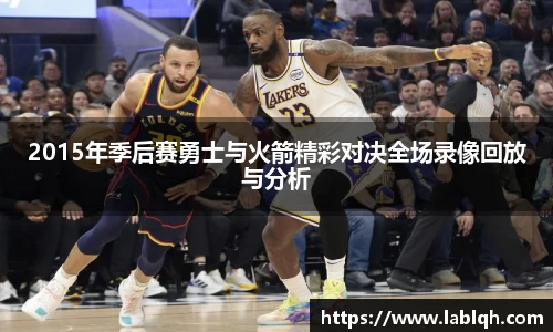 2015年季后赛勇士与火箭精彩对决全场录像回放与分析