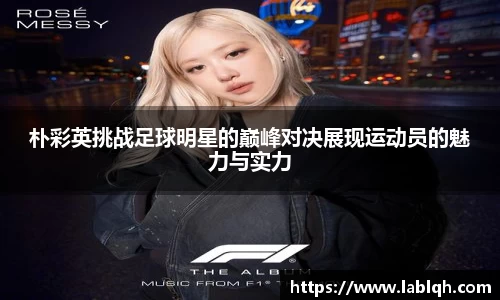 朴彩英挑战足球明星的巅峰对决展现运动员的魅力与实力